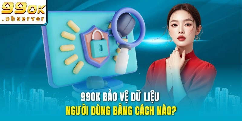 99ok bảo vệ dữ liệu người dùng bằng cách nào?