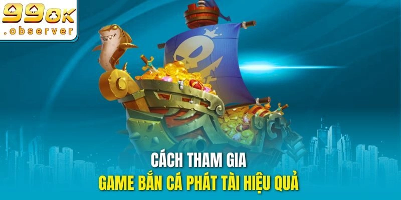 Cách tham gia game bắn cá phát tài hiệu quả