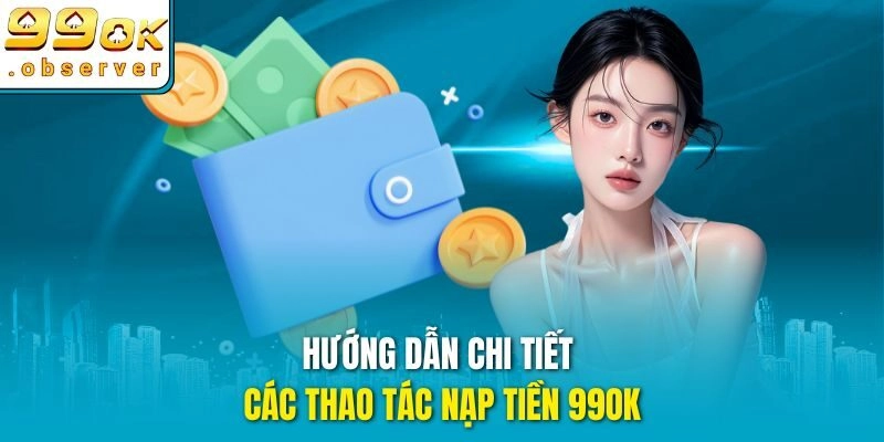 Hướng dẫn chi tiết các thao tác nạp tiền 99ok