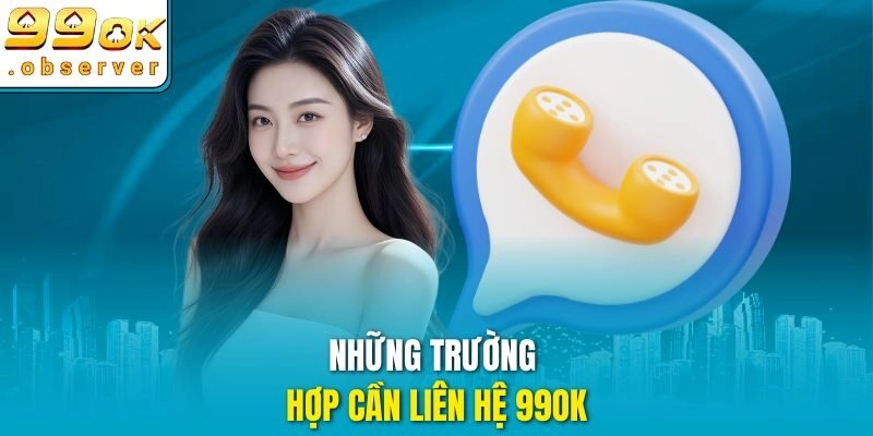 Những trường hợp cần liên hệ 99ok
