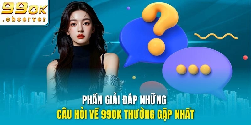 Phần giải đáp những câu hỏi về 99ok thường gặp nhất
